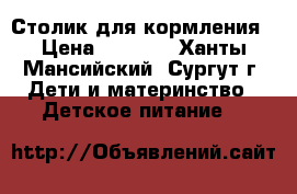 Столик для кормления › Цена ­ 1 500 - Ханты-Мансийский, Сургут г. Дети и материнство » Детское питание   